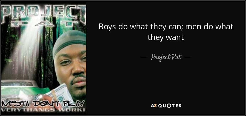 Boys do what they can; men do what they want - Project Pat