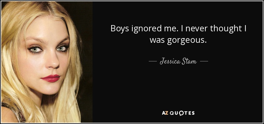 Boys ignored me. I never thought I was gorgeous. - Jessica Stam