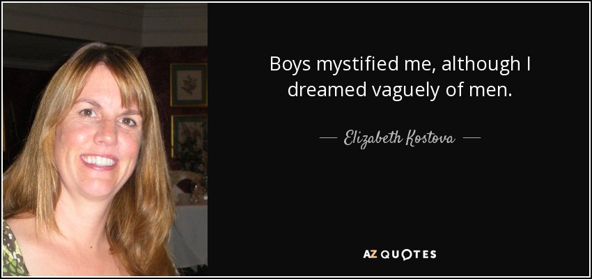 Boys mystified me, although I dreamed vaguely of men. - Elizabeth Kostova