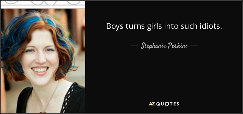 Boys turns girls into such idiots. - Stephanie Perkins