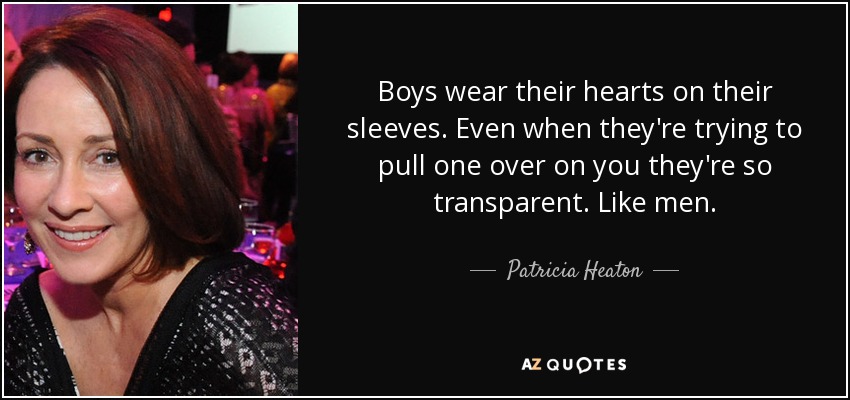 Boys wear their hearts on their sleeves. Even when they're trying to pull one over on you they're so transparent. Like men. - Patricia Heaton