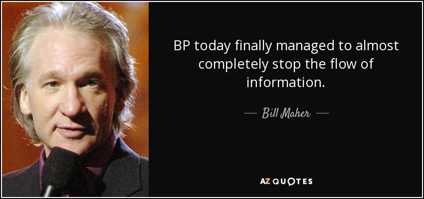 BP today finally managed to almost completely stop the flow of information. - Bill Maher