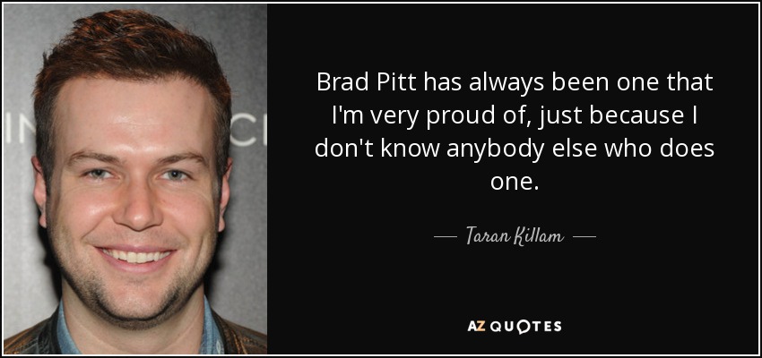Brad Pitt has always been one that I'm very proud of, just because I don't know anybody else who does one. - Taran Killam