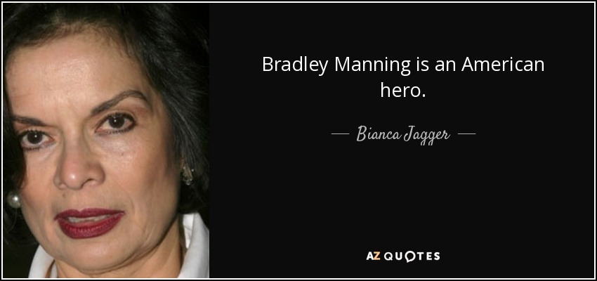 Bradley Manning is an American hero. - Bianca Jagger