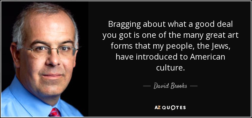 Bragging about what a good deal you got is one of the many great art forms that my people, the Jews, have introduced to American culture. - David Brooks
