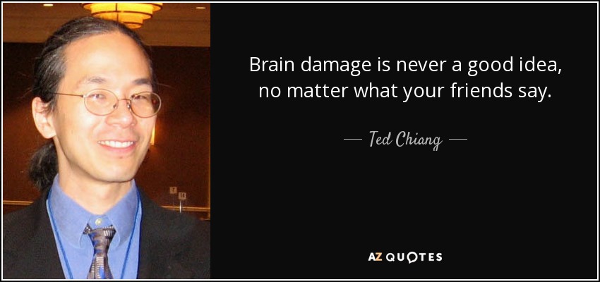 Brain damage is never a good idea, no matter what your friends say. - Ted Chiang