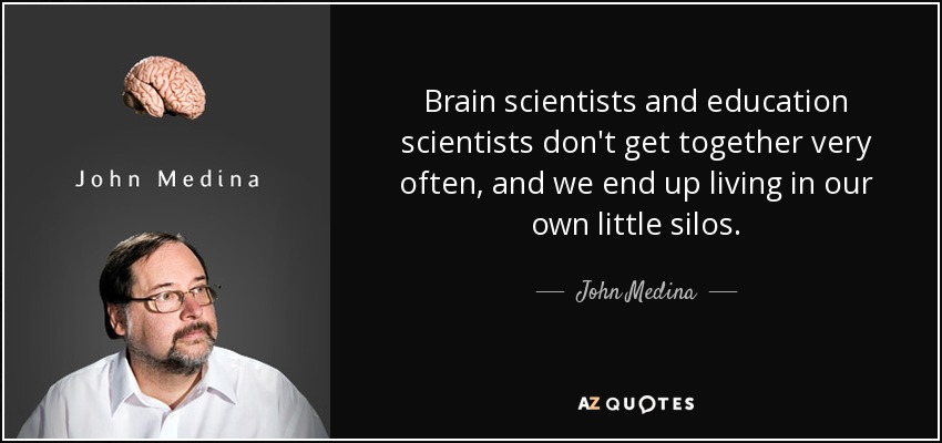 Brain scientists and education scientists don't get together very often, and we end up living in our own little silos. - John Medina