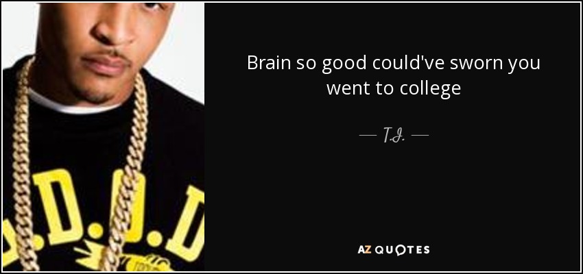 Brain so good could've sworn you went to college - T.I.