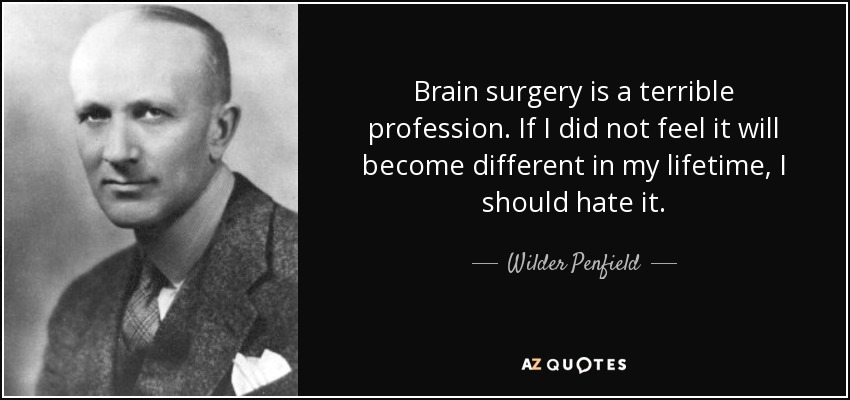 Brain surgery is a terrible profession. If I did not feel it will become different in my lifetime, I should hate it. - Wilder Penfield