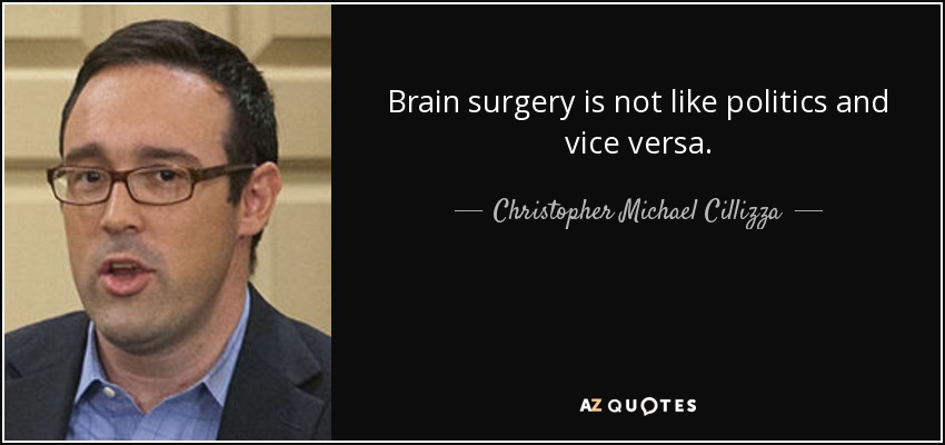 Brain surgery is not like politics and vice versa. - Christopher Michael Cillizza