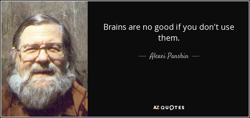 Brains are no good if you don't use them. - Alexei Panshin