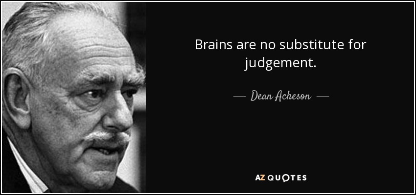 Brains are no substitute for judgement. - Dean Acheson