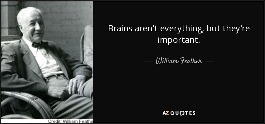 Brains aren't everything, but they're important. - William Feather