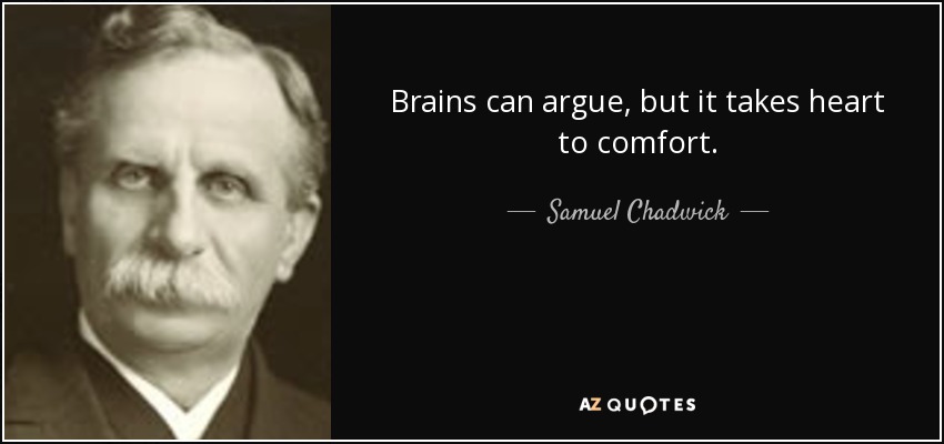 Brains can argue, but it takes heart to comfort. - Samuel Chadwick