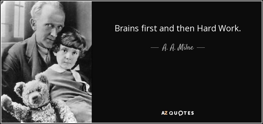 Brains first and then Hard Work. - A. A. Milne