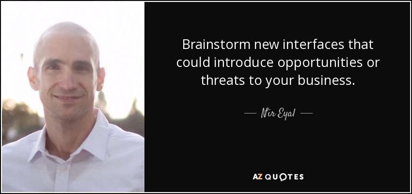 Brainstorm new interfaces that could introduce opportunities or threats to your business. - Nir Eyal