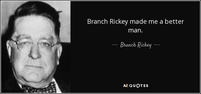 Branch Rickey made me a better man. - Branch Rickey