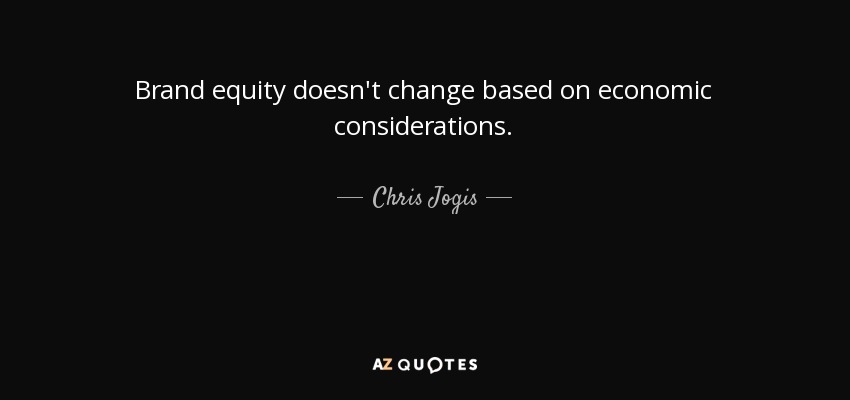 Brand equity doesn't change based on economic considerations. - Chris Jogis