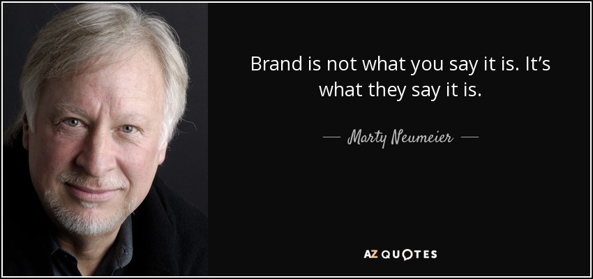 Brand is not what you say it is. It’s what they say it is. - Marty Neumeier