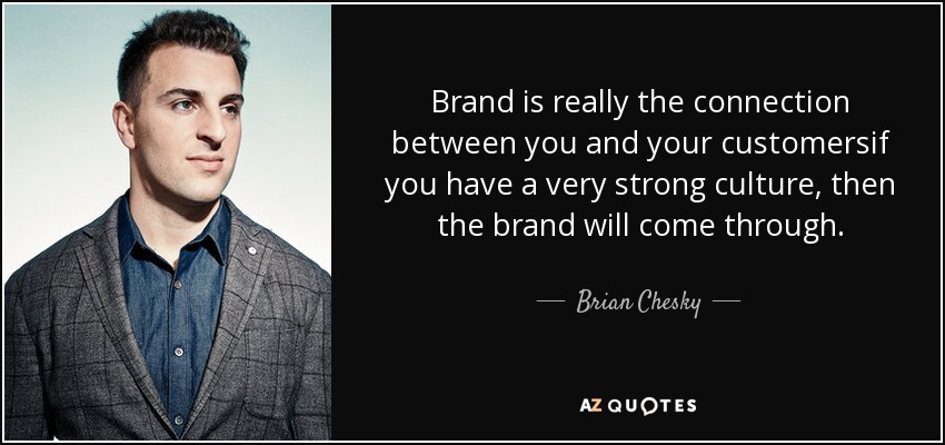 Brand is really the connection between you and your customersif you have a very strong culture, then the brand will come through. - Brian Chesky