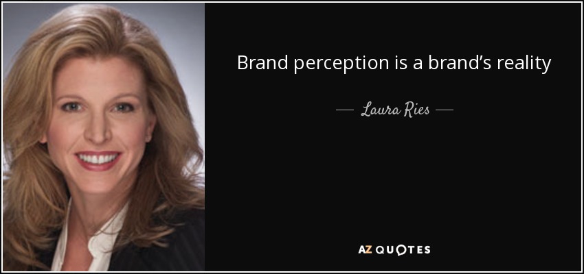 Brand perception is a brand’s reality - Laura Ries