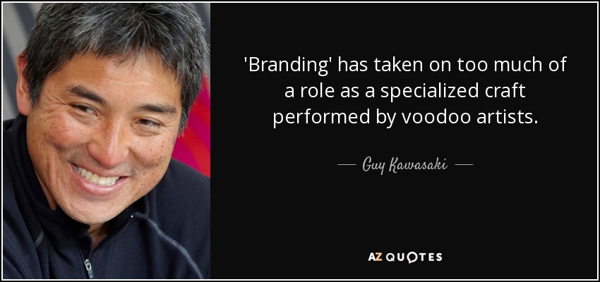 'Branding' has taken on too much of a role as a specialized craft performed by voodoo artists. - Guy Kawasaki