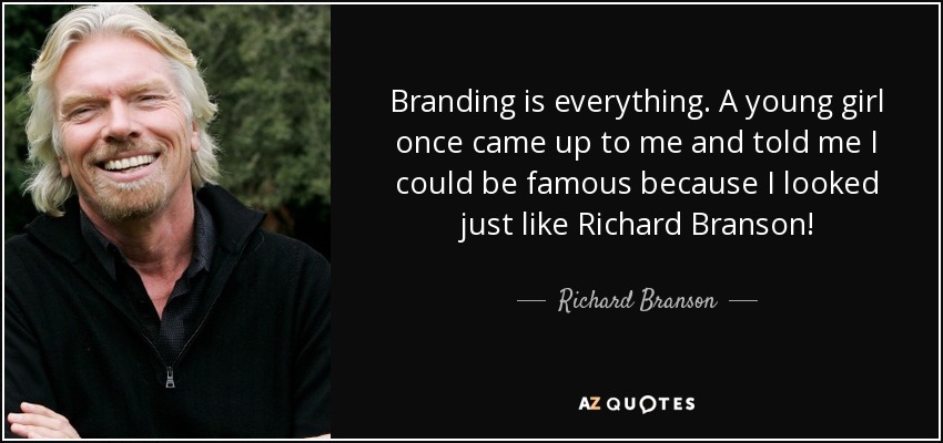 Branding is everything. A young girl once came up to me and told me I could be famous because I looked just like Richard Branson! - Richard Branson