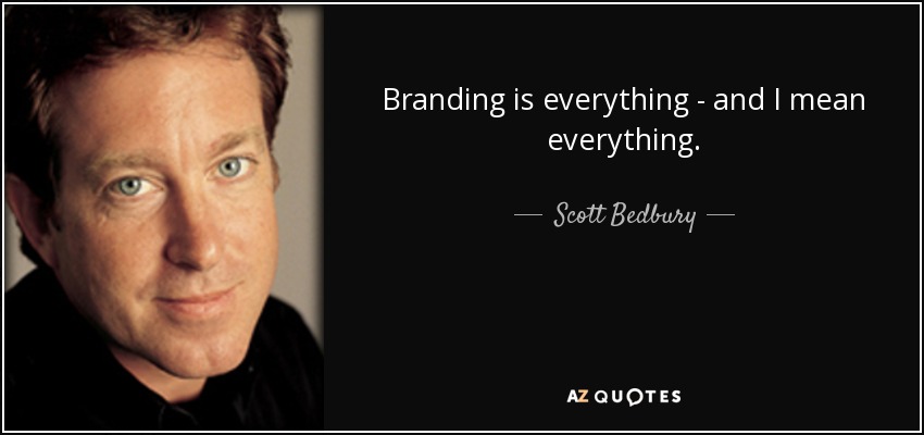 Branding is everything - and I mean everything. - Scott Bedbury