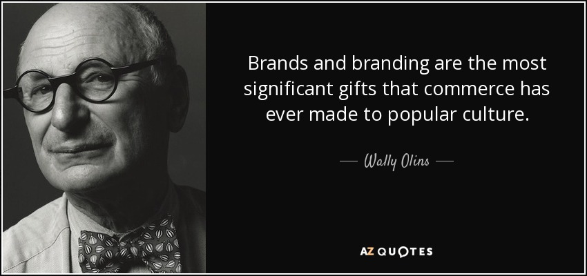 Brands and branding are the most significant gifts that commerce has ever made to popular culture. - Wally Olins