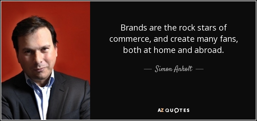 Brands are the rock stars of commerce, and create many fans, both at home and abroad. - Simon Anholt