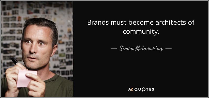 Brands must become architects of community. - Simon Mainwaring