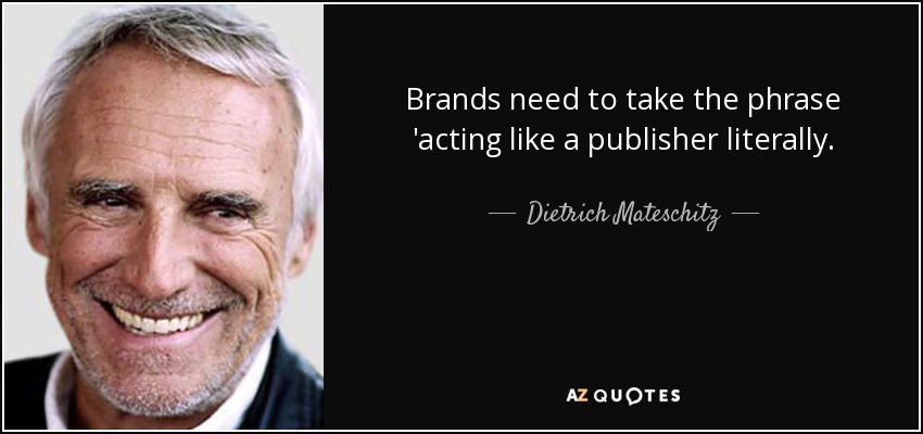 Brands need to take the phrase 'acting like a publisher literally. - Dietrich Mateschitz