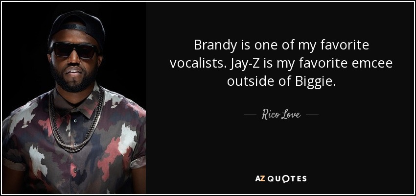 Brandy is one of my favorite vocalists. Jay-Z is my favorite emcee outside of Biggie. - Rico Love