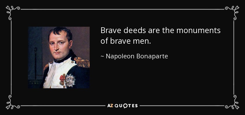 Brave deeds are the monuments of brave men. - Napoleon Bonaparte