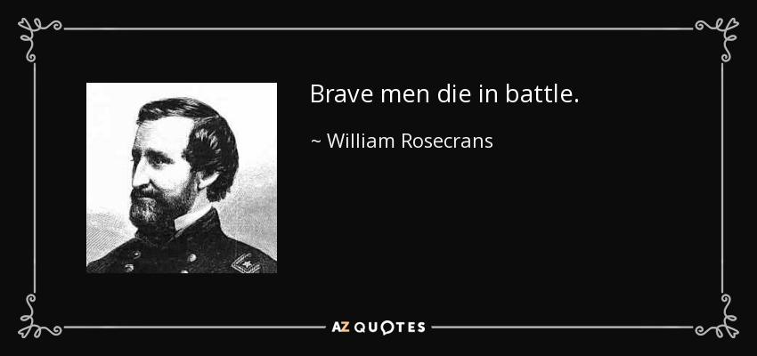 Brave men die in battle. - William Rosecrans