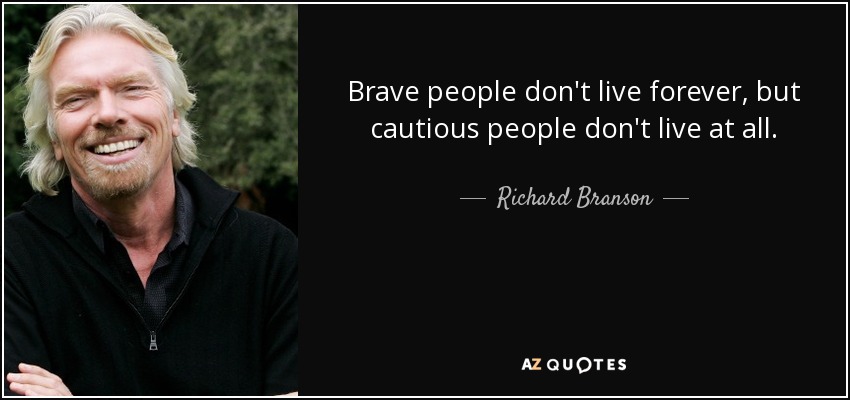 Brave people don't live forever, but cautious people don't live at all. - Richard Branson