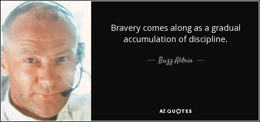 Bravery comes along as a gradual accumulation of discipline. - Buzz Aldrin