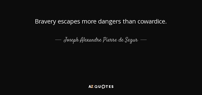 Bravery escapes more dangers than cowardice. - Joseph Alexandre Pierre de Segur, Viscount of Segur