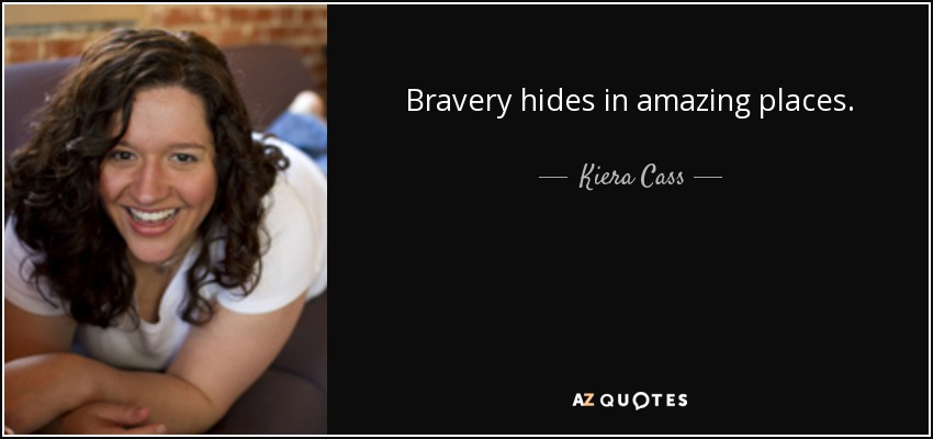 Bravery hides in amazing places. - Kiera Cass