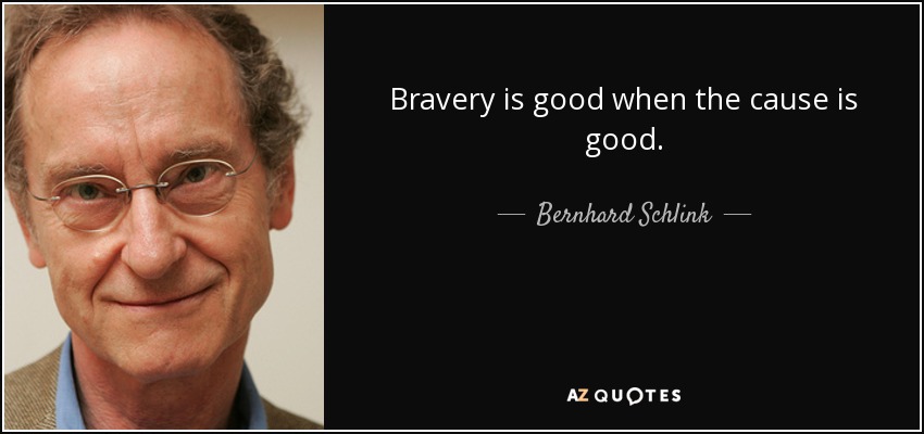 Bravery is good when the cause is good. - Bernhard Schlink