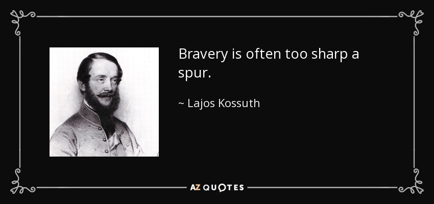 Bravery is often too sharp a spur. - Lajos Kossuth
