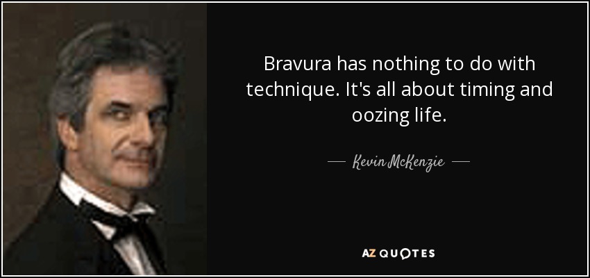Bravura has nothing to do with technique. It's all about timing and oozing life. - Kevin McKenzie