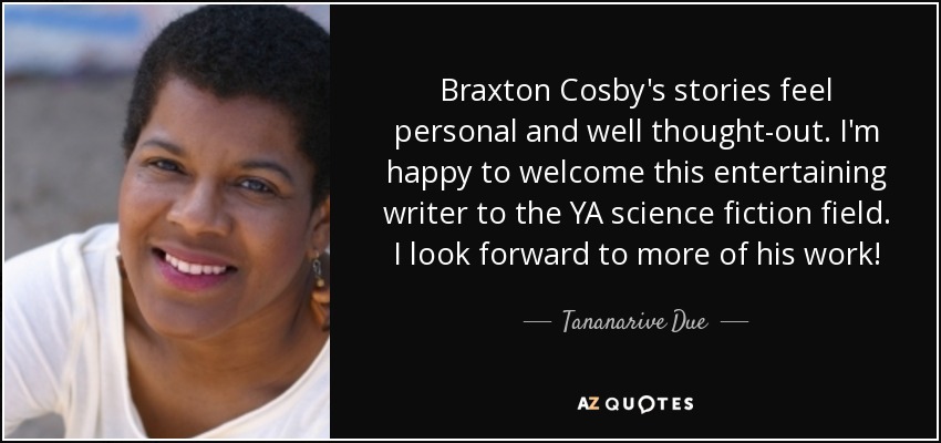 Braxton Cosby's stories feel personal and well thought-out. I'm happy to welcome this entertaining writer to the YA science fiction field. I look forward to more of his work! - Tananarive Due