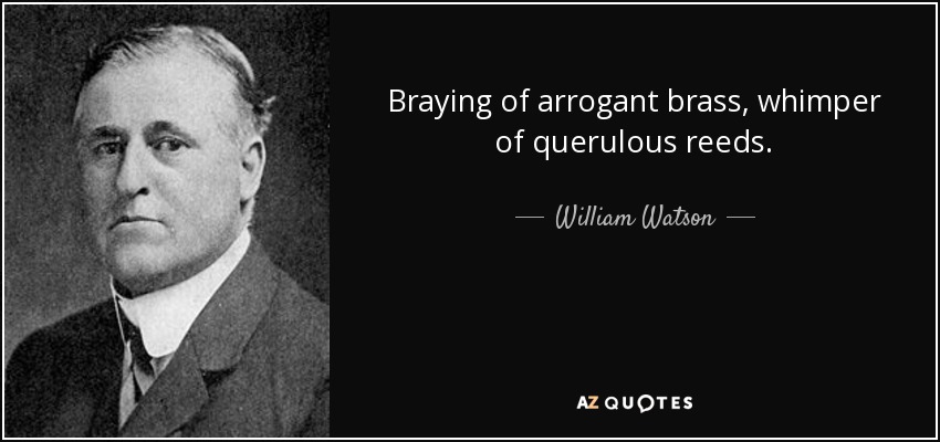 Braying of arrogant brass, whimper of querulous reeds. - William Watson