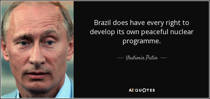 Brazil does have every right to develop its own peaceful nuclear programme. - Vladimir Putin