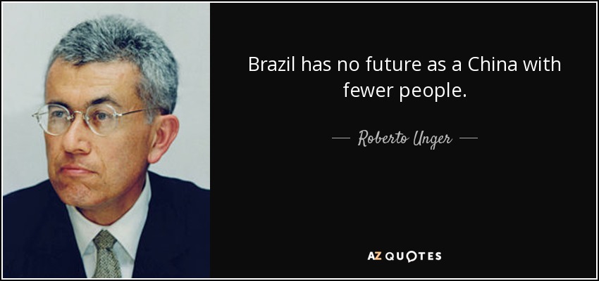 Brazil has no future as a China with fewer people. - Roberto Unger