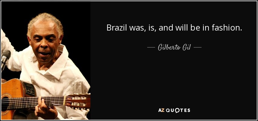 Brazil was, is, and will be in fashion. - Gilberto Gil