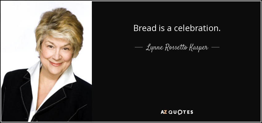Bread is a celebration. - Lynne Rossetto Kasper
