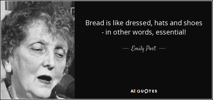 Bread is like dressed, hats and shoes - in other words, essential! - Emily Post