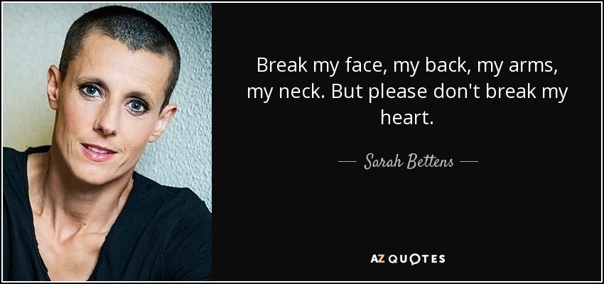 Break my face, my back, my arms, my neck. But please don't break my heart. - Sarah Bettens